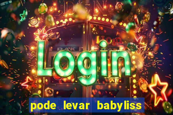 pode levar babyliss no cruzeiro